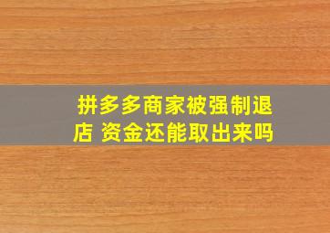 拼多多商家被强制退店 资金还能取出来吗